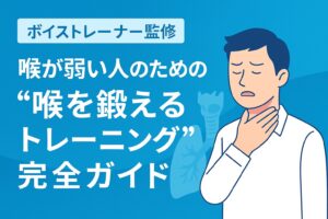【ボイストレーナー監修】喉が弱い人のための“喉を鍛えるトレーニング”完全ガイド