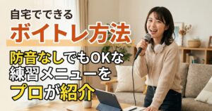 自宅でできるボイトレ方法｜防音なしでもOKな練習メニューをプロが紹介