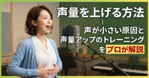 声量を上げる方法｜声が小さい原因と声量アップのトレーニングをプロが解説