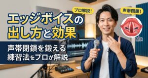 エッジボイスの出し方と効果｜声帯閉鎖を鍛える練習法をプロが解説